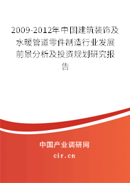 2009-2012年中国建筑装饰及水暖管道零件制造行业发展前景与投资规划研究报告